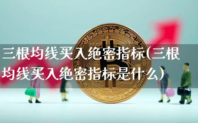 三根均线买入绝密指标(三根均线买入绝密指标是什么)_https://www.czytfl.com_期货走势_第1张