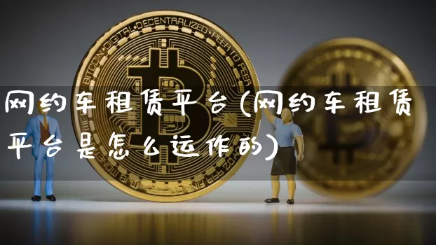 网约车租赁平台(网约车租赁平台是怎么运作的)_https://www.czytfl.com_期货行情_第1张