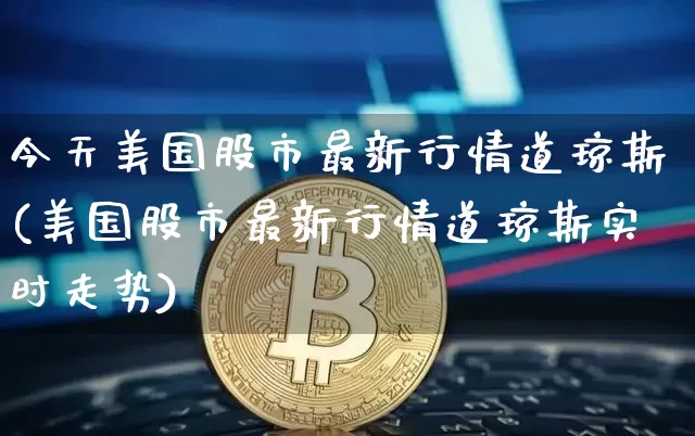 今天美国股市最新行情道琼斯(美国股市最新行情道琼斯实时走势)_https://www.czytfl.com_期货走势_第1张