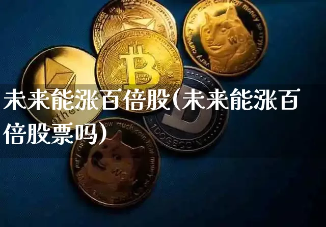 未来能涨百倍股(未来能涨百倍股票吗)_https://www.czytfl.com_期货_第1张