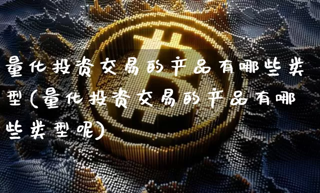 量化投资交易的产品有哪些类型(量化投资交易的产品有哪些类型呢)_https://www.czytfl.com_期货走势_第1张