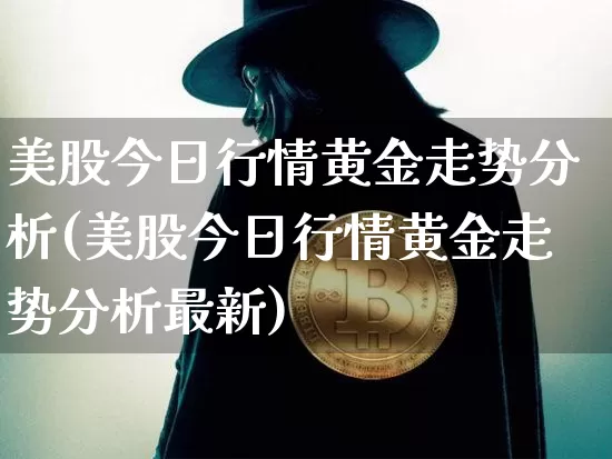 美股今日行情黄金走势分析(美股今日行情黄金走势分析最新)_https://www.czytfl.com_期货走势_第1张