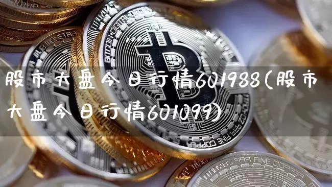 股市大盘今日行情601988(股市大盘今日行情601099)_https://www.czytfl.com_期货走势_第1张