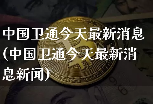 中国卫通今天最新消息(中国卫通今天最新消息新闻)_https://www.czytfl.com_期货走势_第1张