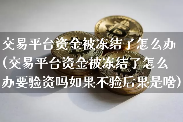 交易平台资金被冻结了怎么办(交易平台资金被冻结了怎么办要验资吗如果不验后果是啥)_https://www.czytfl.com_期货_第1张