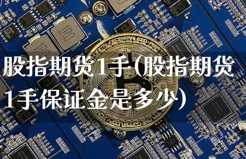 股指期货1手(股指期货1手保证金是多少)_https://www.czytfl.com_期货价格_第1张