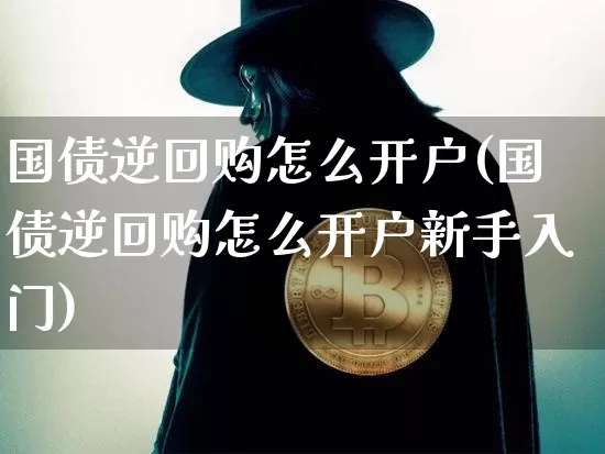 国债逆回购怎么开户(国债逆回购怎么开户新手入门)_https://www.czytfl.com_期货走势_第1张