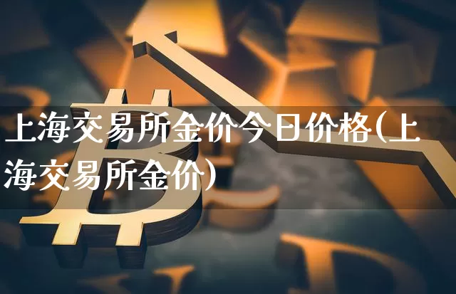 上海交易所金价今日价格(上海交易所金价)_https://www.czytfl.com_期货行情_第1张