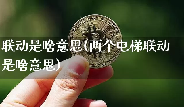 联动是啥意思(两个电梯联动是啥意思)_https://www.czytfl.com_期货走势_第1张