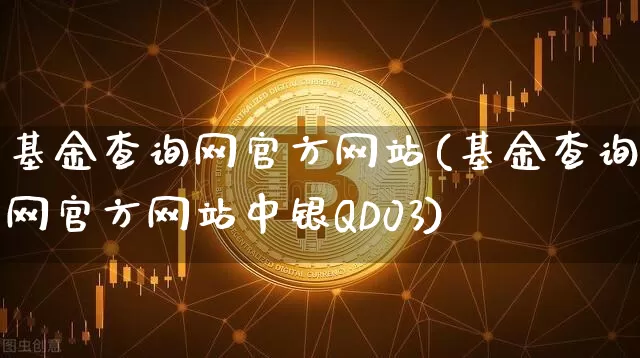基金查询网官方网站(基金查询网官方网站中银QD03)_https://www.czytfl.com_期货_第1张