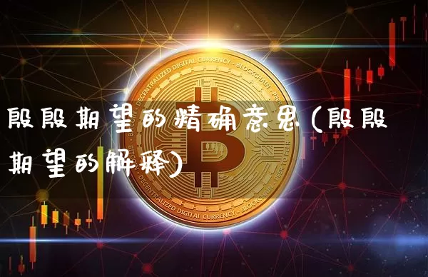 殷殷期望的精确意思(殷殷期望的解释)_https://www.czytfl.com_期货走势_第1张
