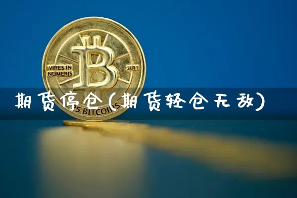 期货停仓(期货轻仓无敌)_https://www.czytfl.com_期货行情_第1张