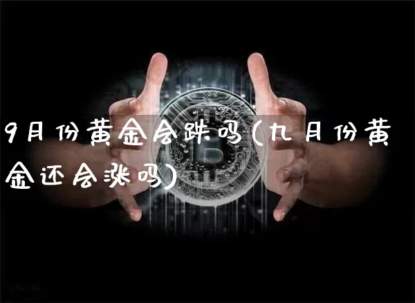 9月份黄金会跌吗(九月份黄金还会涨吗)_https://www.czytfl.com_期货价格_第1张