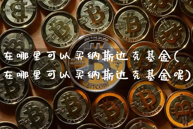 在哪里可以买纳斯达克基金(在哪里可以买纳斯达克基金呢)_https://www.czytfl.com_期货走势_第1张