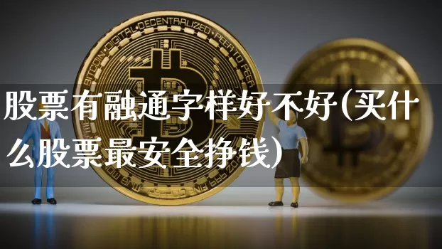 股票有融通字样好不好(买什么股票最安全挣钱)_https://www.czytfl.com_期货走势_第1张