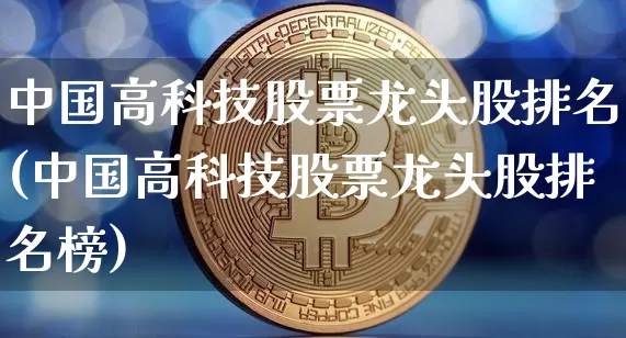 中国高科技股票龙头股排名(中国高科技股票龙头股排名榜)_https://www.czytfl.com_期货价格_第1张