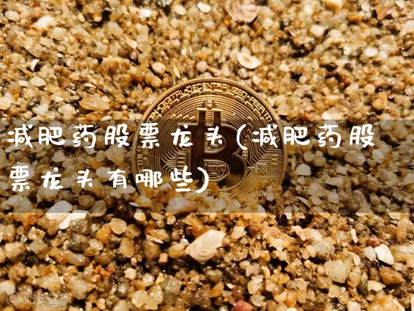 减肥药股票龙头(减肥药股票龙头有哪些)_https://www.czytfl.com_期货价格_第1张