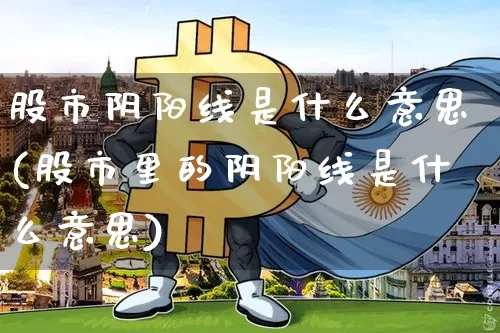 股市阴阳线是什么意思(股市里的阴阳线是什么意思)_https://www.czytfl.com_期货行情_第1张