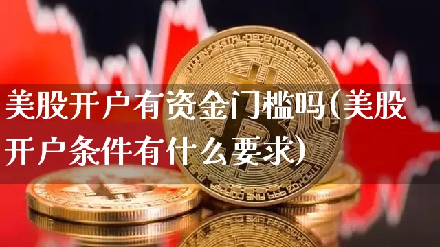 美股开户有资金门槛吗(美股开户条件有什么要求)_https://www.czytfl.com_期货_第1张