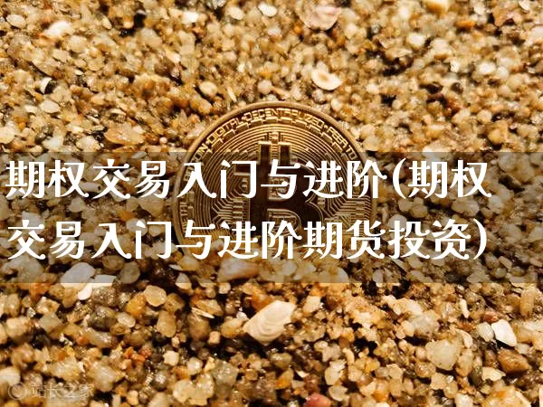 期权交易入门与进阶(期权交易入门与进阶期货投资)_https://www.czytfl.com_期货行情_第1张