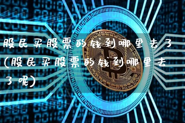 股民买股票的钱到哪里去了(股民买股票的钱到哪里去了呢)_https://www.czytfl.com_期货价格_第1张