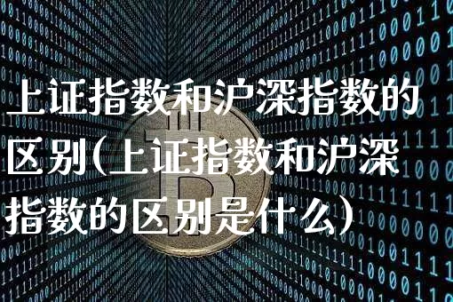 上证指数和沪深指数的区别(上证指数和沪深指数的区别是什么)_https://www.czytfl.com_期货走势_第1张