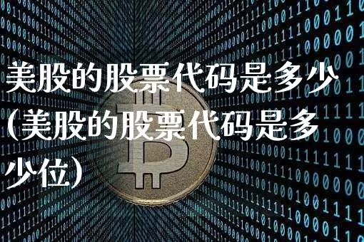 美股的股票代码是多少(美股的股票代码是多少位)_https://www.czytfl.com_期货_第1张