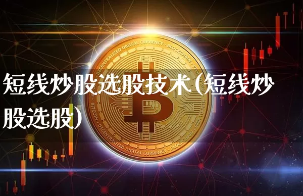 短线炒股选股技术(短线炒股选股)_https://www.czytfl.com_期货_第1张
