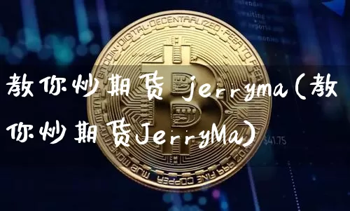 教你炒期货 jerryma(教你炒期货JerryMa)_https://www.czytfl.com_期货价格_第1张