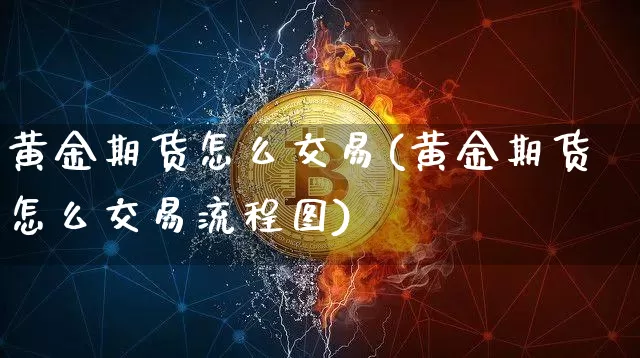 黄金期货怎么交易(黄金期货怎么交易流程图)_https://www.czytfl.com_期货价格_第1张