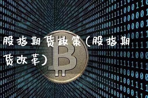 股指期货政策(股指期货改革)_https://www.czytfl.com_期货交易_第1张