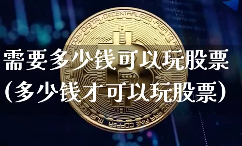 需要多少钱可以玩股票(多少钱才可以玩股票)_https://www.czytfl.com_期货价格_第1张