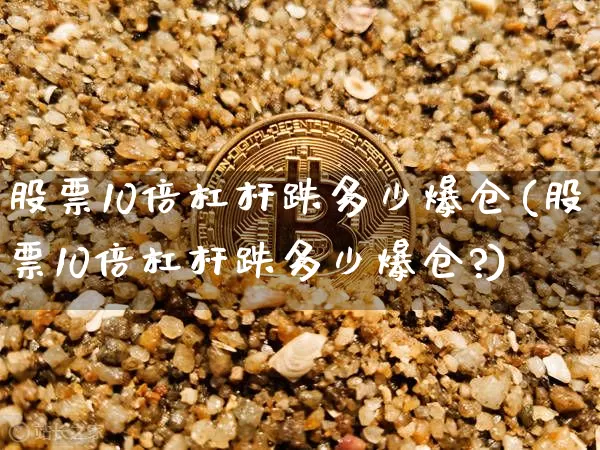 股票10倍杠杆跌多少爆仓(股票10倍杠杆跌多少爆仓?)_https://www.czytfl.com_期货行情_第1张