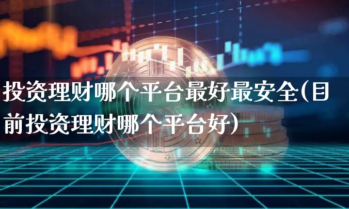 投资理财哪个平台最好最安全(目前投资理财哪个平台好)_https://www.czytfl.com_期货走势_第1张