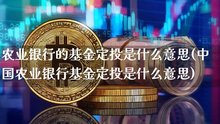 农业银行的基金定投是什么意思(中国农业银行基金定投是什么意思)_https://www.czytfl.com_期货走势_第1张