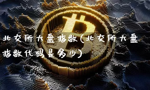 北交所大盘指数(北交所大盘指数代码是多少)_https://www.czytfl.com_期货价格_第1张