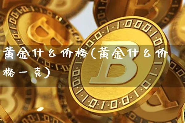 黄金什么价格(黄金什么价格一克)_https://www.czytfl.com_期货行情_第1张