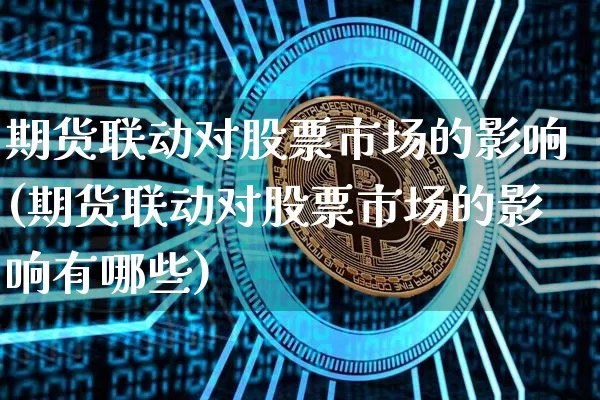 期货联动对股票市场的影响(期货联动对股票市场的影响有哪些)_https://www.czytfl.com_期货价格_第1张