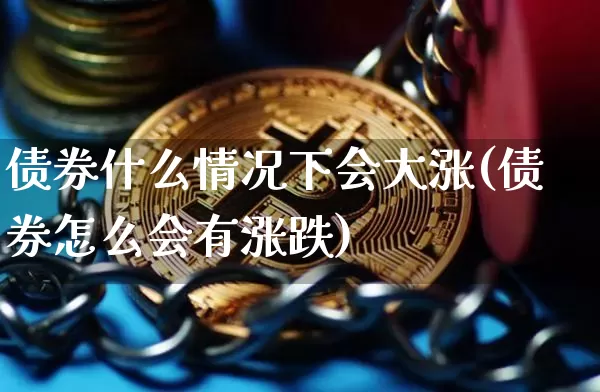 债券什么情况下会大涨(债券怎么会有涨跌)_https://www.czytfl.com_期货价格_第1张