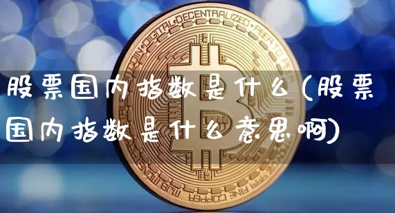 股票国内指数是什么(股票国内指数是什么意思啊)_https://www.czytfl.com_期货走势_第1张