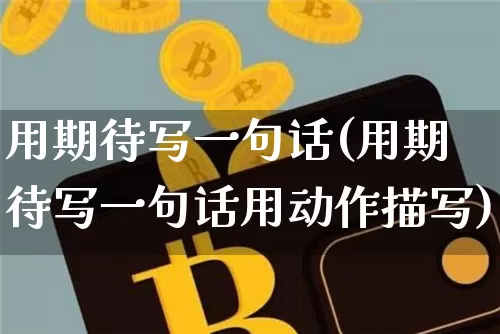用期待写一句话(用期待写一句话用动作描写)_https://www.czytfl.com_期货行情_第1张