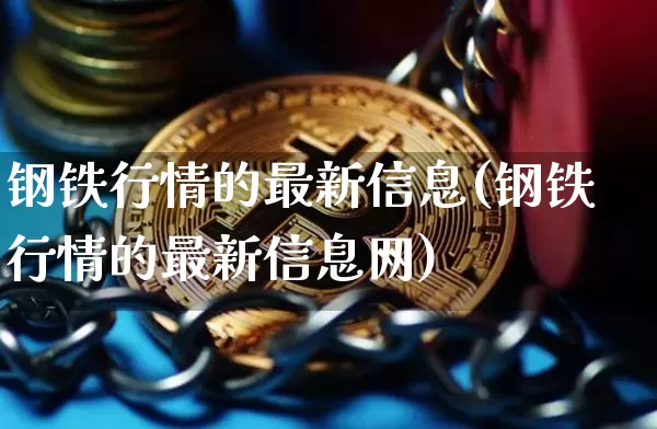 钢铁行情的最新信息(钢铁行情的最新信息网)_https://www.czytfl.com_期货走势_第1张