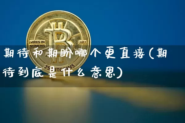 期待和期盼哪个更直接(期待到底是什么意思)_https://www.czytfl.com_期货走势_第1张