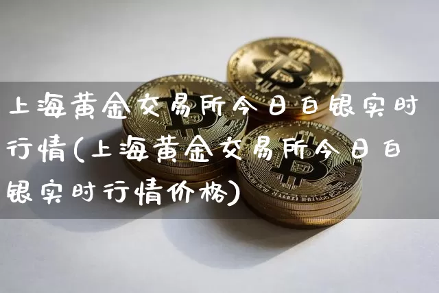 上海黄金交易所今日白银实时行情(上海黄金交易所今日白银实时行情价格)_https://www.czytfl.com_期货行情_第1张