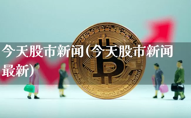今天股市新闻(今天股市新闻最新)_https://www.czytfl.com_期货行情_第1张