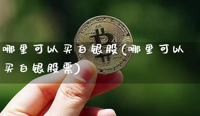 哪里可以买白银股(哪里可以买白银股票)_https://www.czytfl.com_期货行情_第1张