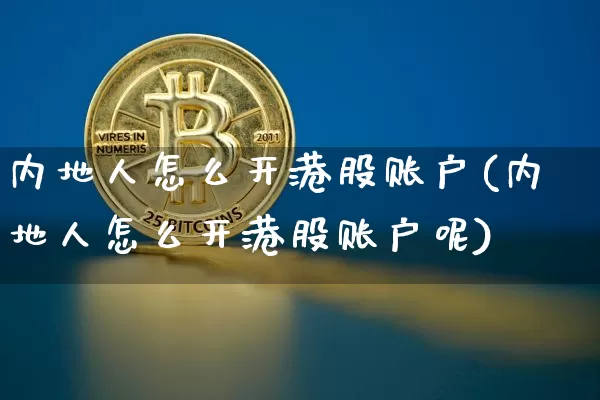 内地人怎么开港股账户(内地人怎么开港股账户呢)_https://www.czytfl.com_期货价格_第1张