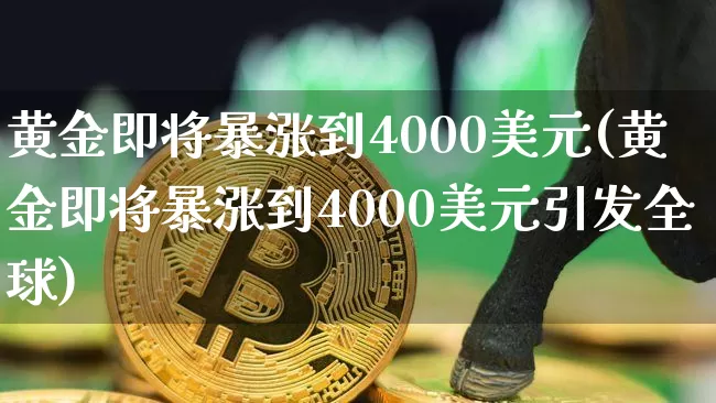 黄金即将暴涨到4000美元(黄金即将暴涨到4000美元引发全球)_https://www.czytfl.com_期货走势_第1张