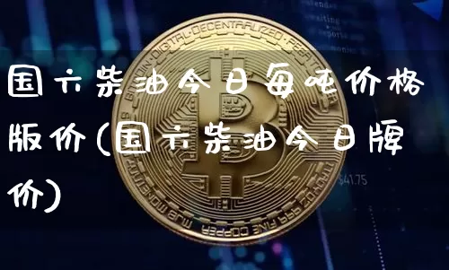 国六柴油今日每吨价格版价(国六柴油今日牌价)_https://www.czytfl.com_期货行情_第1张