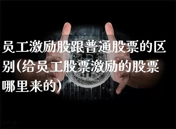 员工激励股跟普通股票的区别(给员工股票激励的股票哪里来的)_https://www.czytfl.com_期货_第1张